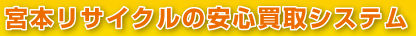宮本リサイクルの安心買取システム